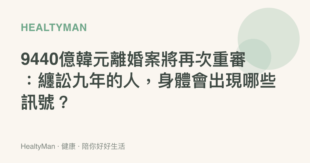9440億韓元離婚案將再次重審：纏訟九年的人，身體會出現哪些訊號？