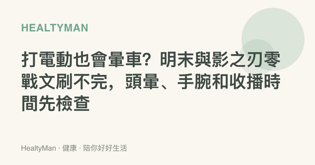 打電動也會暈車？明末與影之刃零戰文刷不完，頭暈、手腕和收播時間先檢查