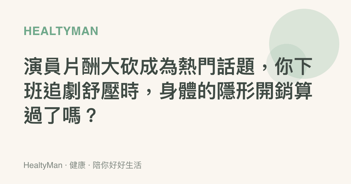 演員片酬大砍成為熱門話題，你下班追劇舒壓時，身體的隱形開銷算過了嗎？