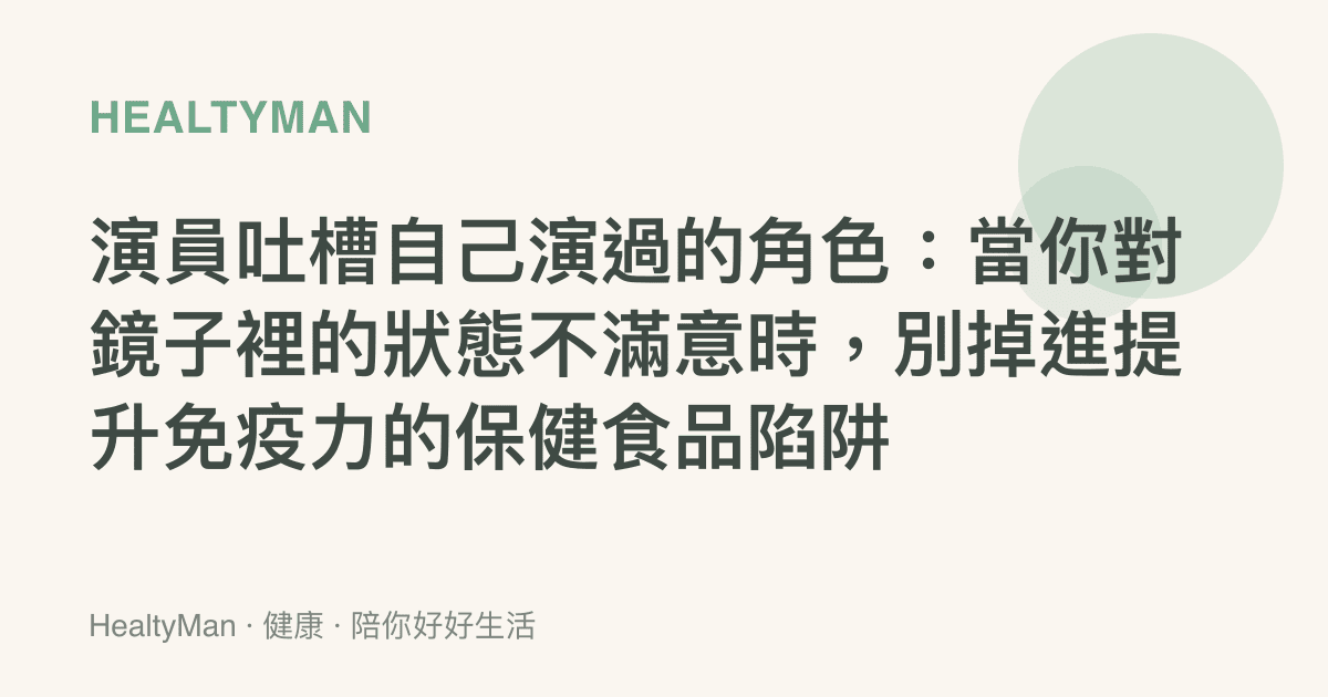 演員吐槽自己演過的角色：當你對鏡子裡的狀態不滿意時，別掉進提升免疫力的保健食品陷阱
