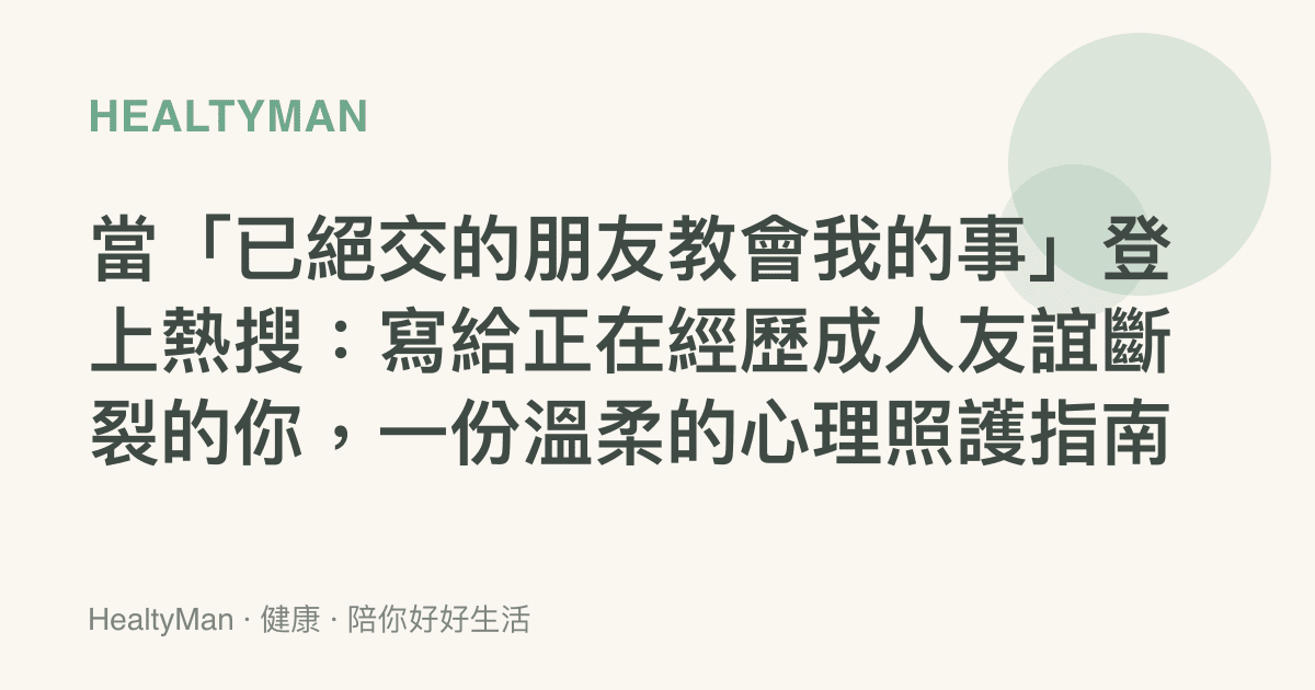 當「已絕交的朋友教會我的事」登上熱搜：寫給正在經歷成人友誼斷裂的你，一份溫柔的心理照護指南