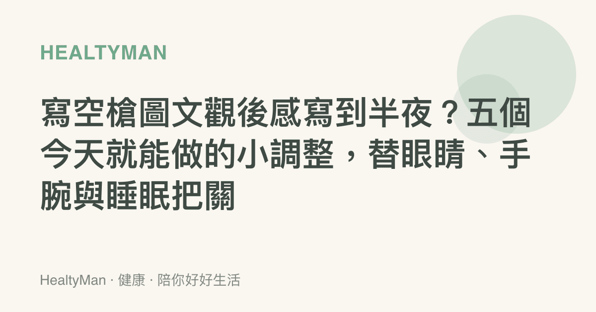 寫空槍圖文觀後感寫到半夜？五個今天就能做的小調整，替眼睛、手腕與睡眠把關
