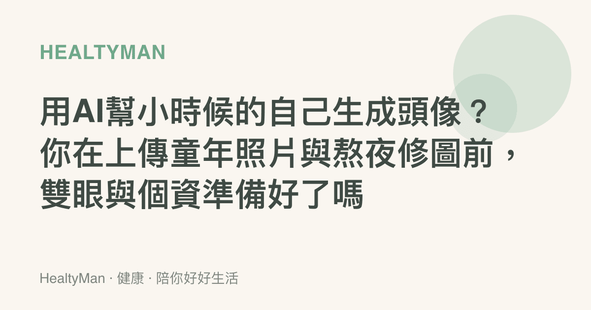 用AI幫小時候的自己生成頭像？你在上傳童年照片與熬夜修圖前，雙眼與個資準備好了嗎