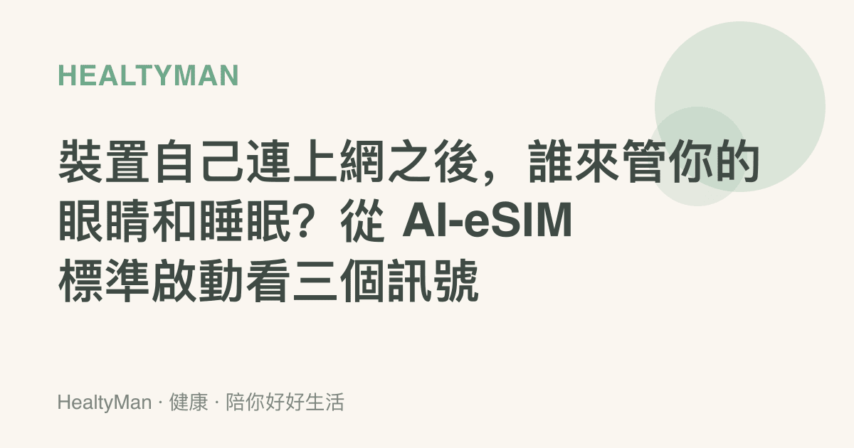 裝置自己連上網之後，誰來管你的眼睛和睡眠？從 AI-eSIM 標準啟動看三個訊號