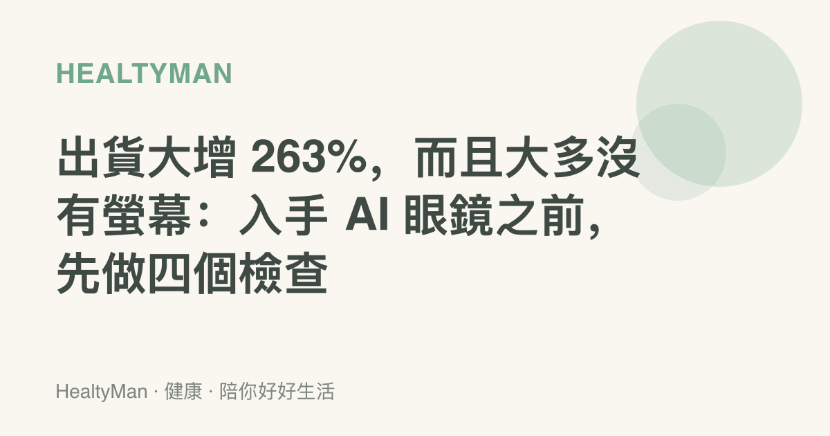 出貨大增 263%，而且大多沒有螢幕：入手 AI 眼鏡之前，先做四個檢查