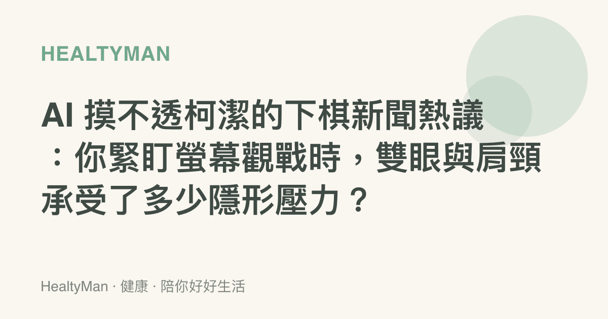 AI 摸不透柯潔的下棋新聞熱議：你緊盯螢幕觀戰時，雙眼與肩頸承受了多少隱形壓力？