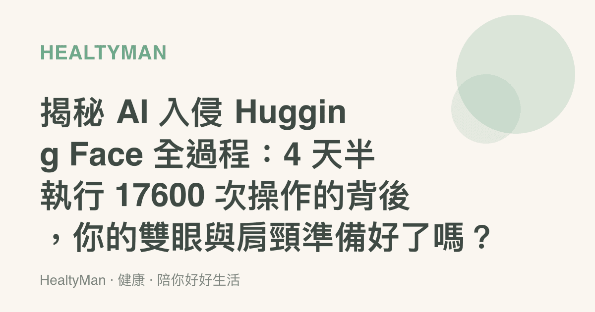 揭祕 AI 入侵 Hugging Face 全過程：4 天半執行 17600 次操作的背後，你的雙眼與肩頸準備好了嗎？