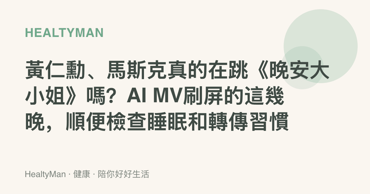 黃仁勳、馬斯克真的在跳《晚安大小姐》嗎？AI MV刷屏的這幾晚，順便檢查睡眠和轉傳習慣