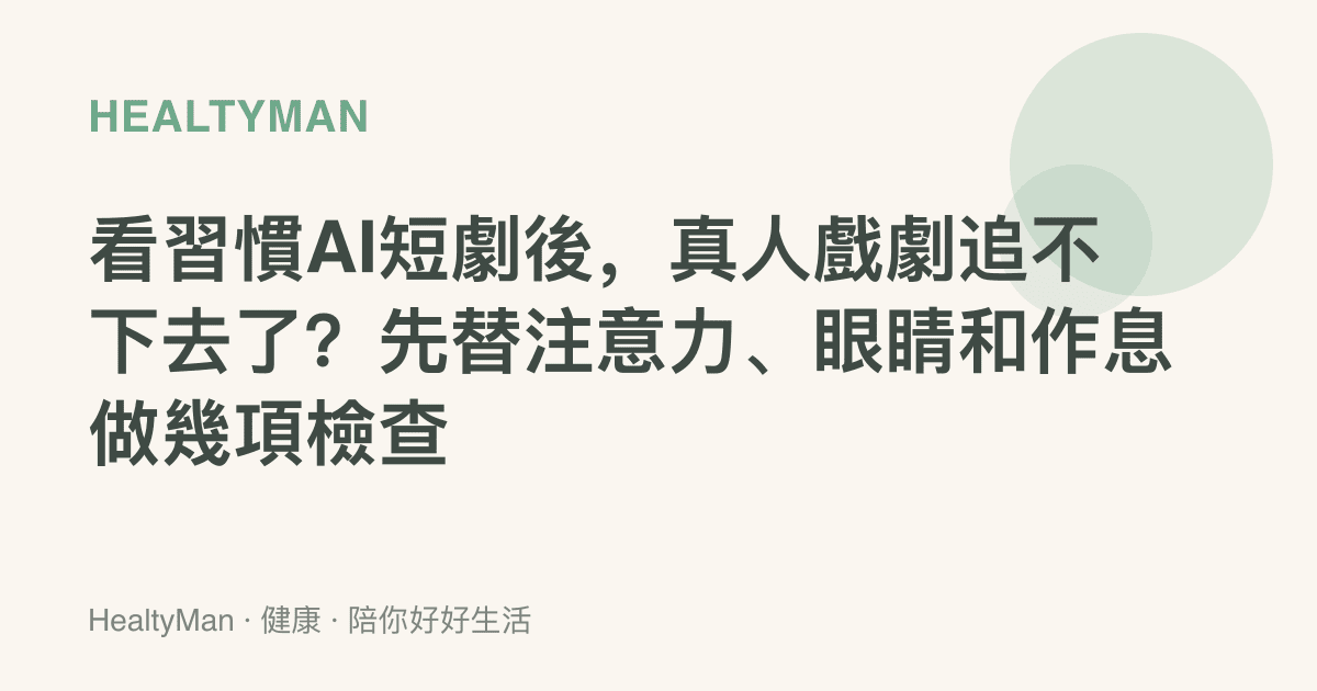 看習慣AI短劇後，真人戲劇追不下去了？先替注意力、眼睛和作息做幾項檢查