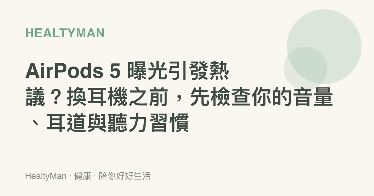 AirPods 5 曝光引發熱議？換耳機之前，先檢查你的音量、耳道與聽力習慣