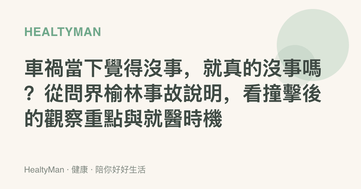 車禍當下覺得沒事，就真的沒事嗎？從問界榆林事故說明，看撞擊後的觀察重點與就醫時機