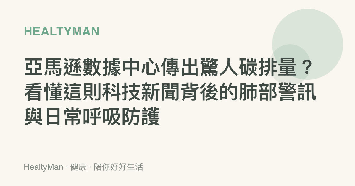 亞馬遜數據中心傳出驚人碳排量？看懂這則科技新聞背後的肺部警訊與日常呼吸防護