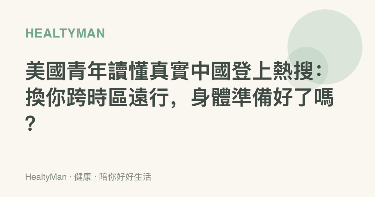 美國青年讀懂真實中國登上熱搜：換你跨時區遠行，身體準備好了嗎？