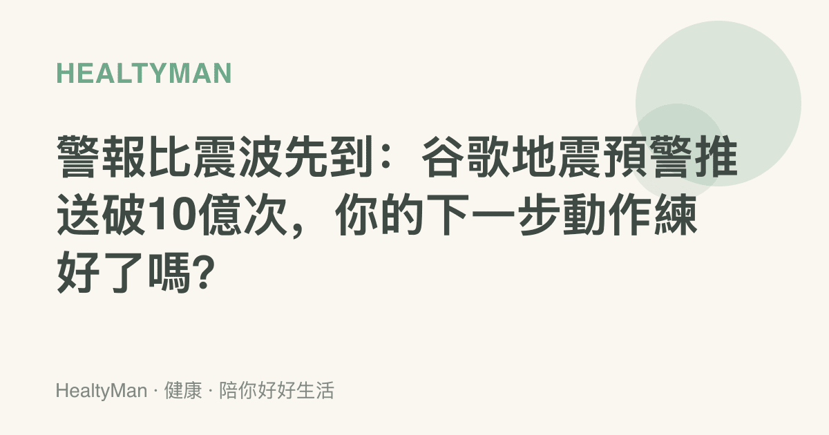 警報比震波先到：谷歌地震預警推送破10億次，你的下一步動作練好了嗎？