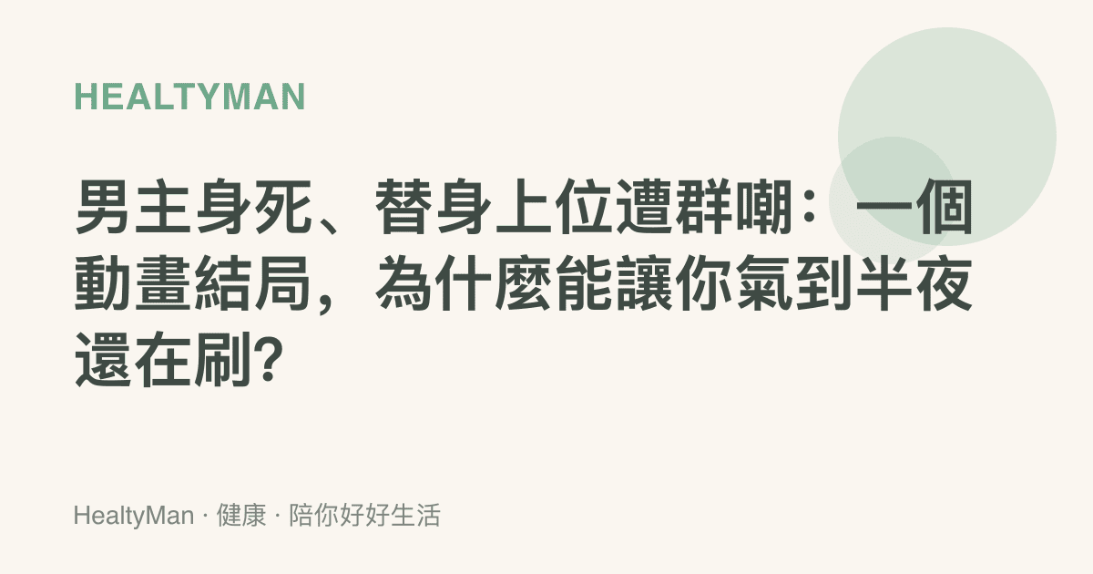 男主身死、替身上位遭羣嘲：一個動畫結局，為什麼能讓你氣到半夜還在刷？