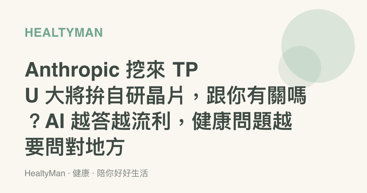 Anthropic 挖來 TPU 大將拚自研晶片，跟你有關嗎？AI 越答越流利，健康問題越要問對地方
