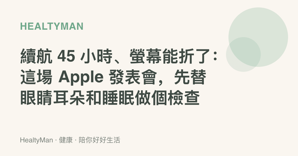 續航 45 小時、螢幕能折了：這場 Apple 發表會，先替眼睛耳朵和睡眠做個檢查