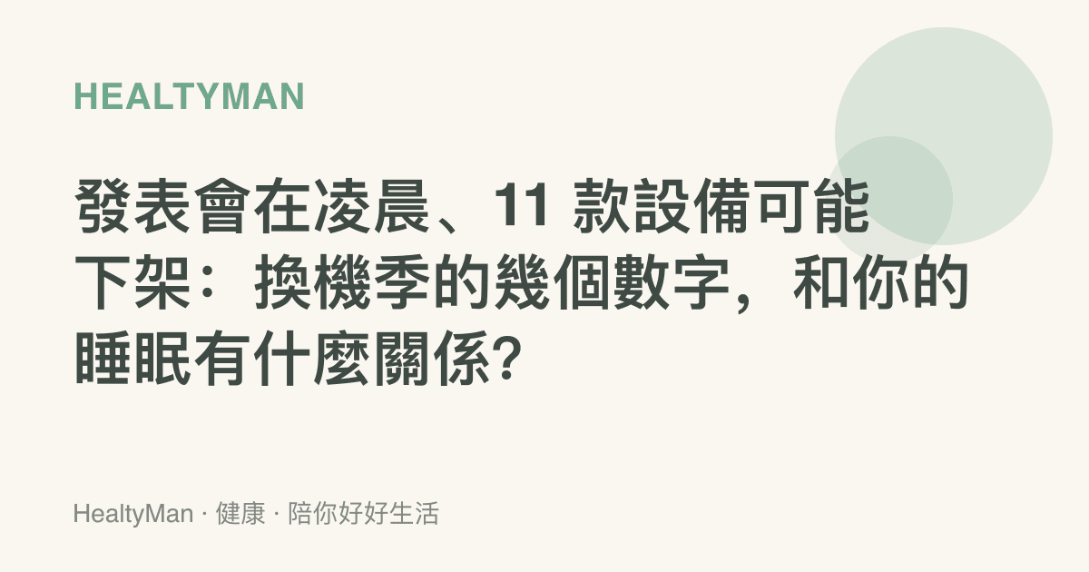 發表會在凌晨、11 款設備可能下架：換機季的幾個數字，和你的睡眠有什麼關係？