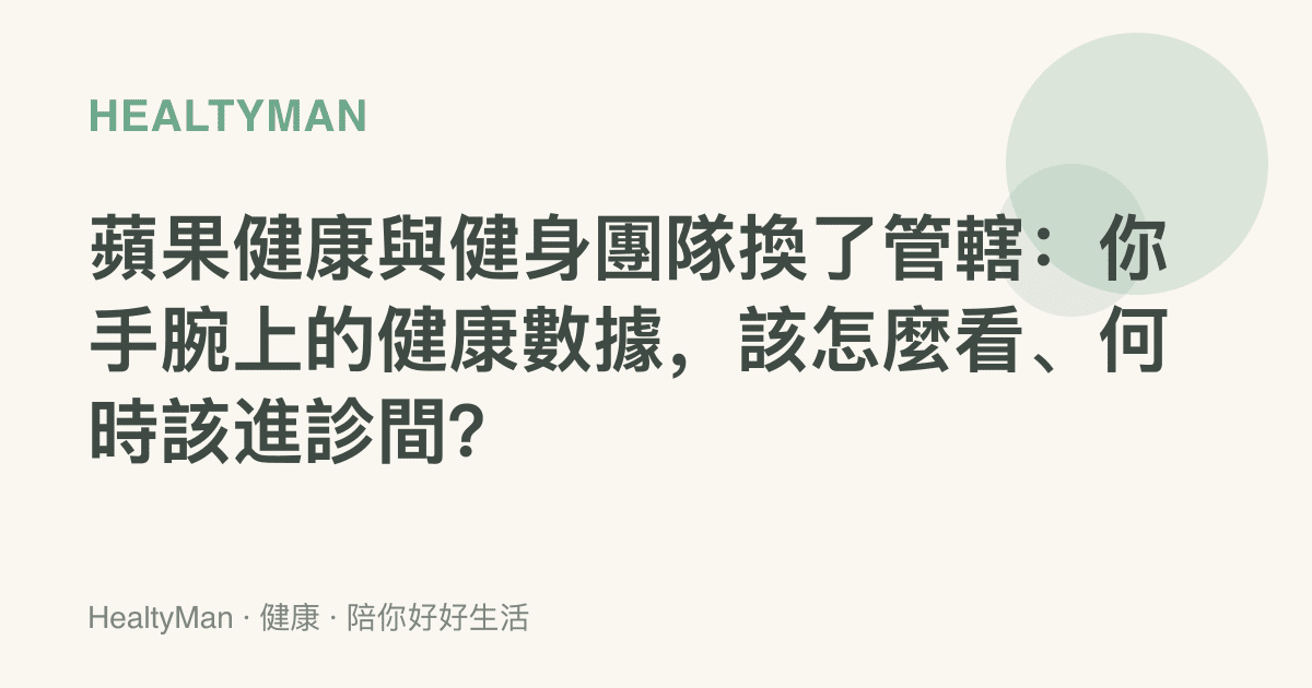 蘋果健康與健身團隊換了管轄：你手腕上的健康數據，該怎麼看、何時該進診間？