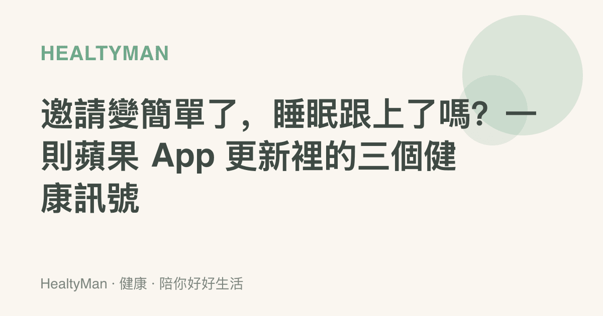 邀請變簡單了，睡眠跟上了嗎？一則蘋果 App 更新裡的三個健康訊號