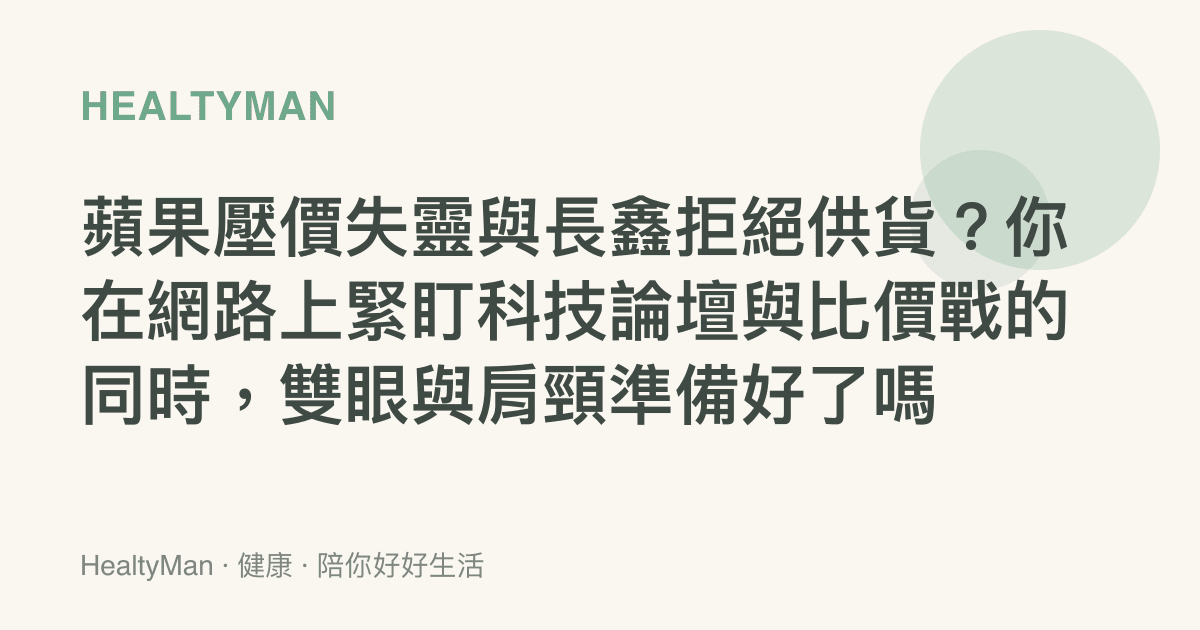 蘋果壓價失靈與長鑫拒絕供貨？你在網路上緊盯科技論壇與比價戰的同時，雙眼與肩頸準備好了嗎