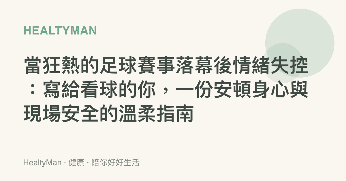 當狂熱的足球賽事落幕後情緒失控：寫給看球的你，一份安頓身心與現場安全的溫柔指南