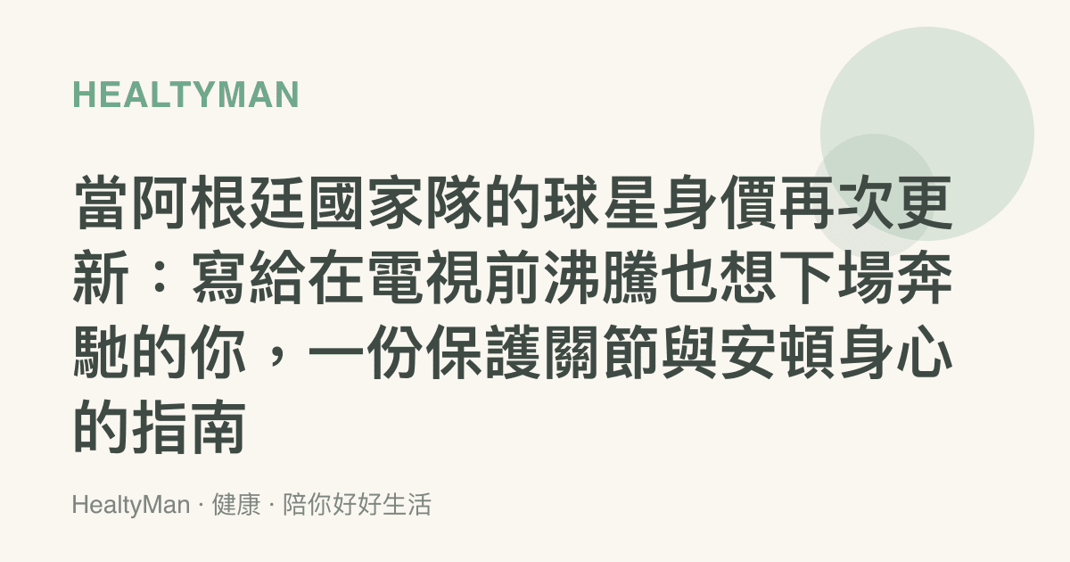 當阿根廷國家隊的球星身價再次更新：寫給在電視前沸騰也想下場奔馳的你，一份保護關節與安頓身心的指南
