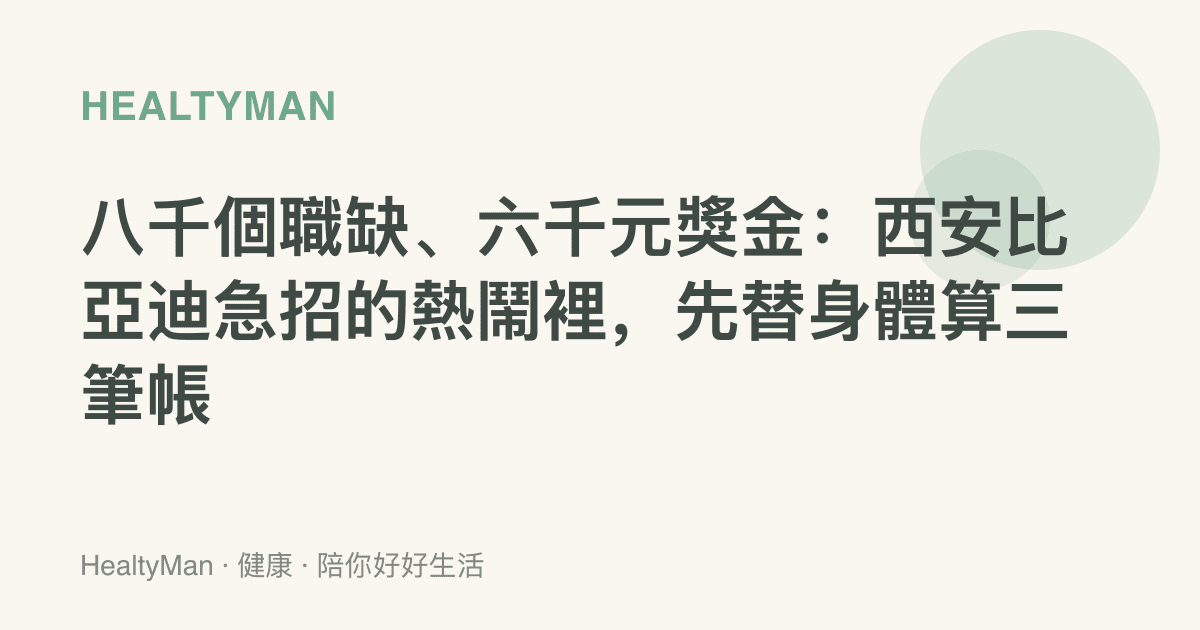 八千個職缺、六千元獎金：西安比亞迪急招的熱鬧裡，先替身體算三筆帳