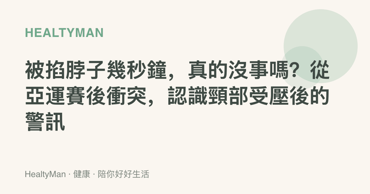 被掐脖子幾秒鐘，真的沒事嗎？從亞運賽後衝突，認識頸部受壓後的警訊