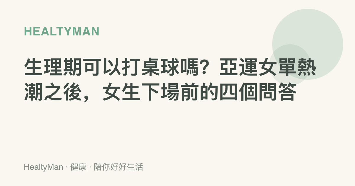 生理期可以打桌球嗎？亞運女單熱潮之後，女生下場前的四個問答