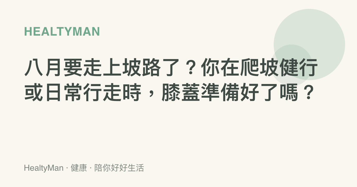 八月要走上坡路了？你在爬坡健行或日常行走時，膝蓋準備好了嗎？