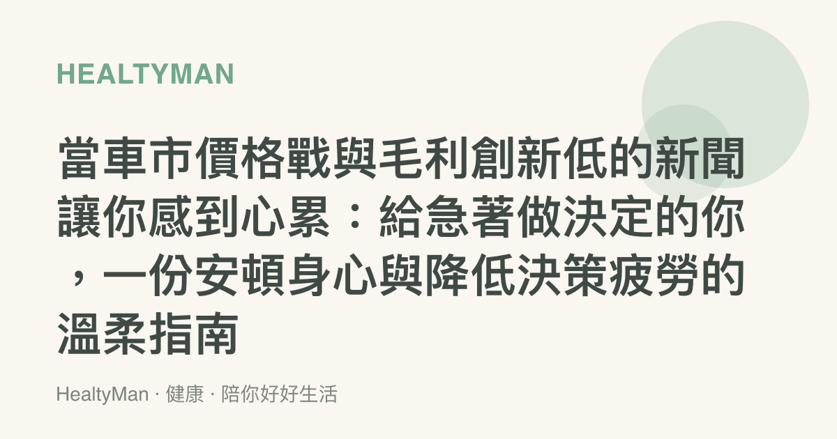 當車市價格戰與毛利創新低的新聞讓你感到心累：給急著做決定的你，一份安頓身心與降低決策疲勞的溫柔指南