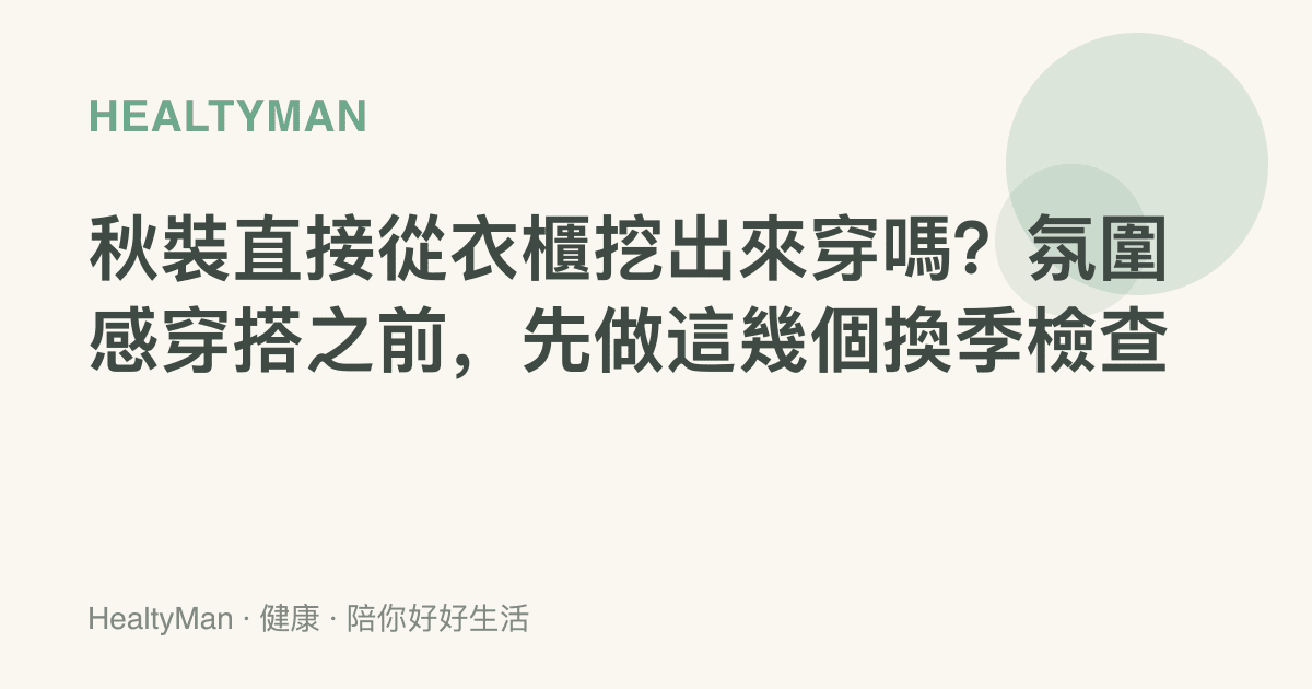 秋裝直接從衣櫃挖出來穿嗎？氛圍感穿搭之前，先做這幾個換季檢查