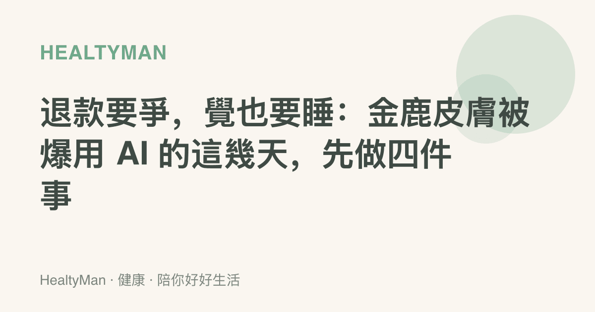 退款要爭，覺也要睡：金鹿皮膚被爆用 AI 的這幾天，先做四件事