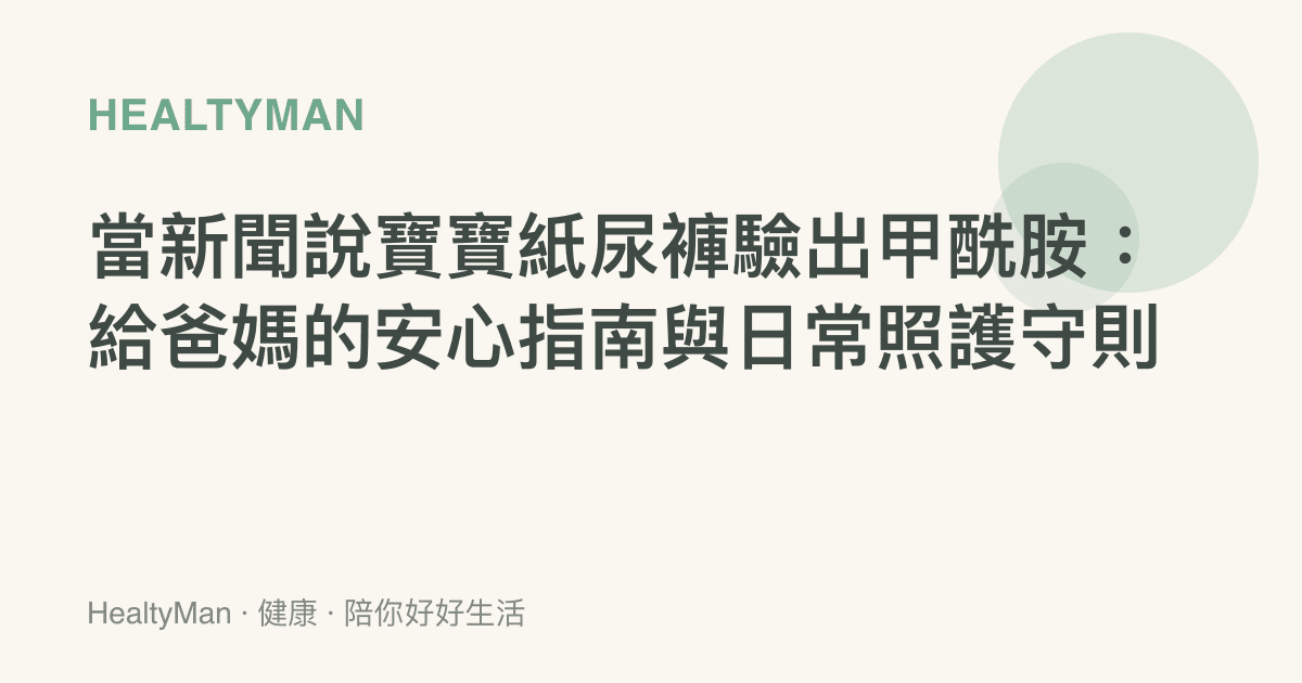 當新聞說寶寶紙尿褲驗出甲酰胺：給爸媽的安心指南與日常照護守則