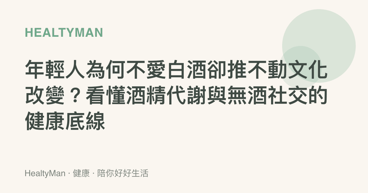 年輕人為何不愛白酒卻推不動文化改變？看懂酒精代謝與無酒社交的健康底線