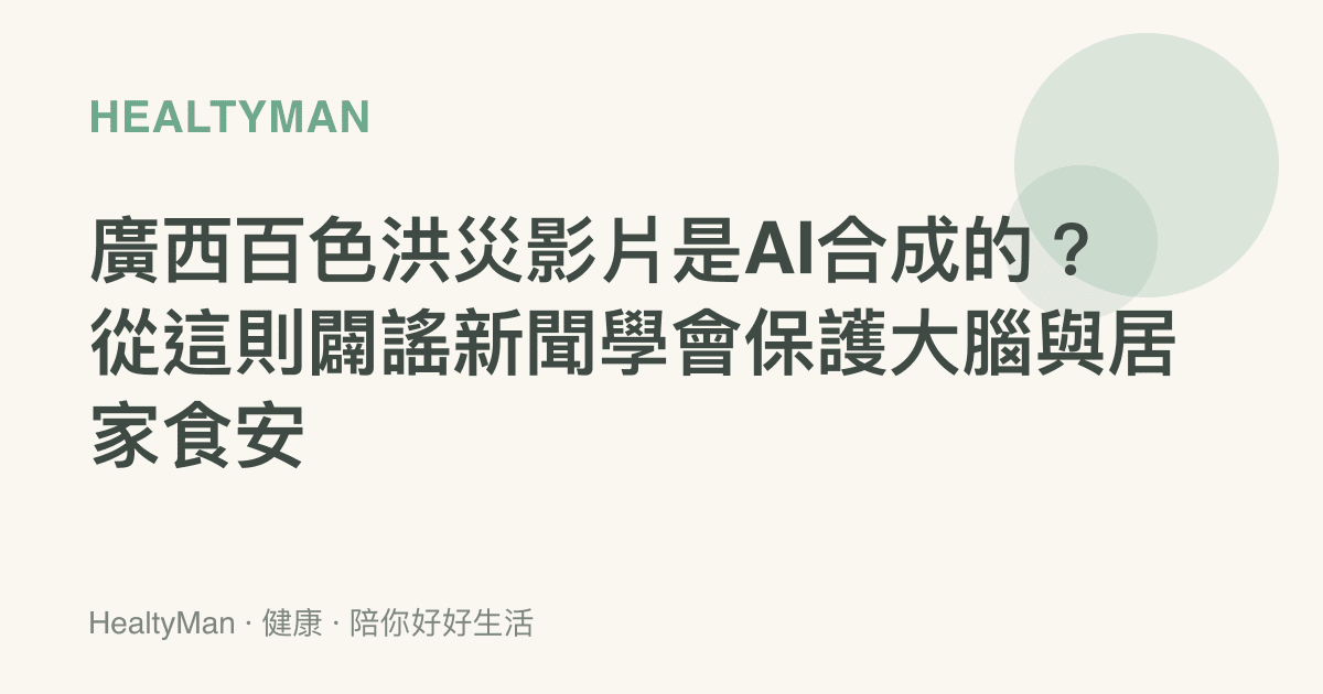 廣西百色洪災影片是AI合成的？從這則闢謠新聞學會保護大腦與居家食安