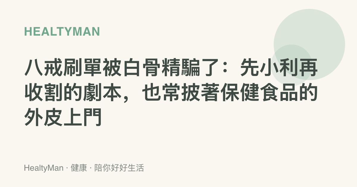 八戒刷單被白骨精騙了：先小利再收割的劇本，也常披著保健食品的外皮上門