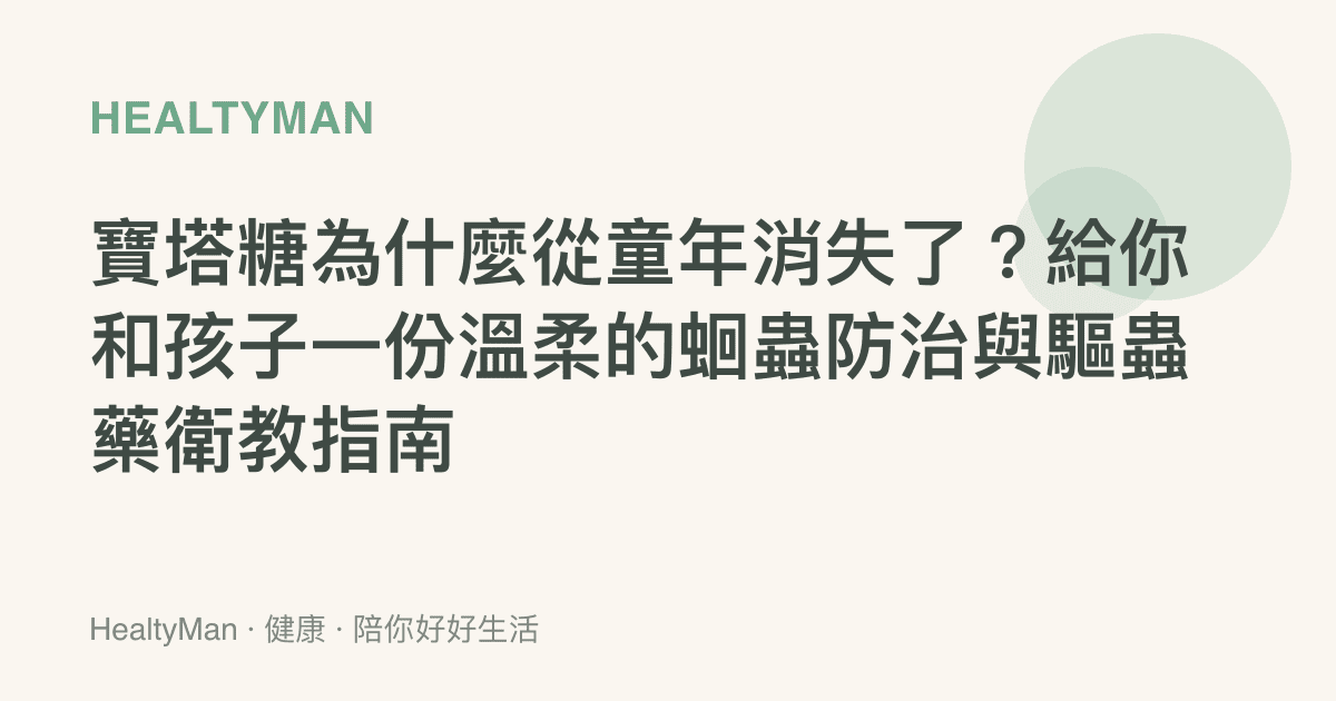寶塔糖為什麼從童年消失了？給你和孩子一份溫柔的蛔蟲防治與驅蟲藥衛教指南