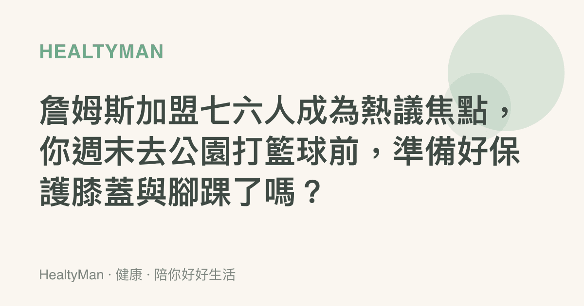 詹姆斯加盟七六人成為熱議焦點，你週末去公園打籃球前，準備好保護膝蓋與腳踝了嗎？