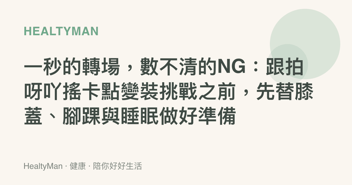 一秒的轉場，數不清的NG：跟拍呀吖搖卡點變裝挑戰之前，先替膝蓋、腳踝與睡眠做好準備