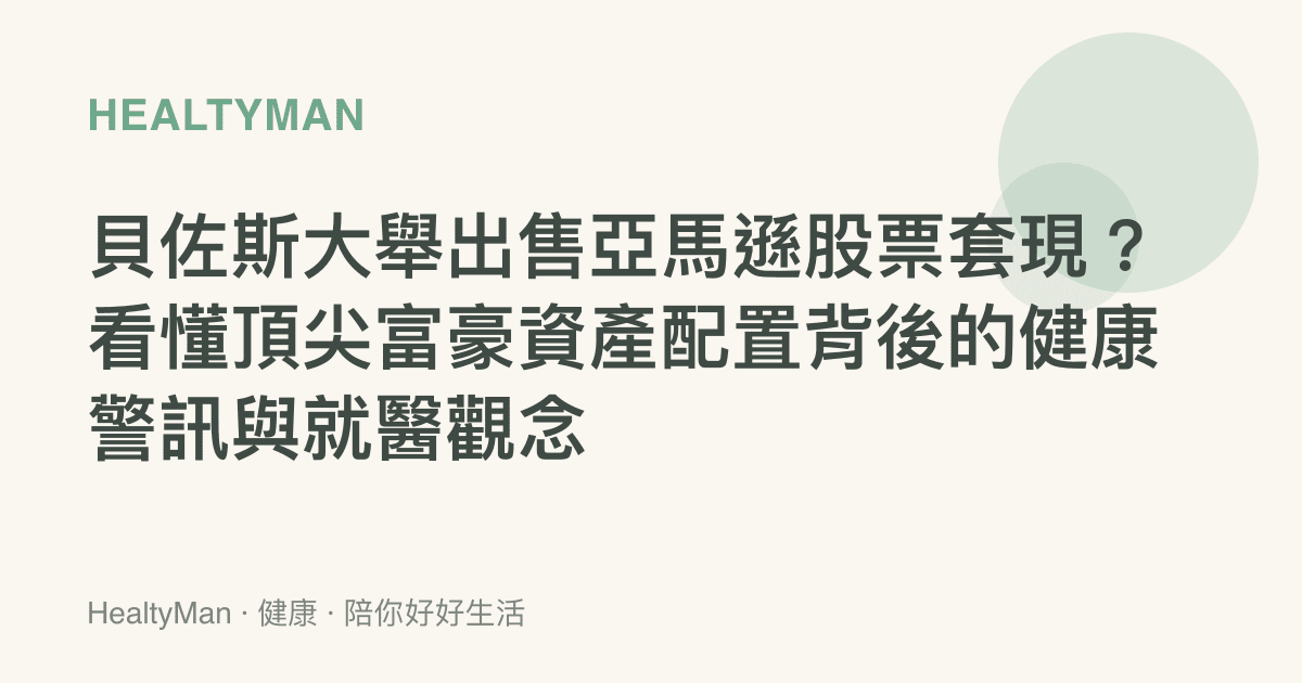 貝佐斯大舉出售亞馬遜股票套現？看懂頂尖富豪資產配置背後的健康警訊與就醫觀念