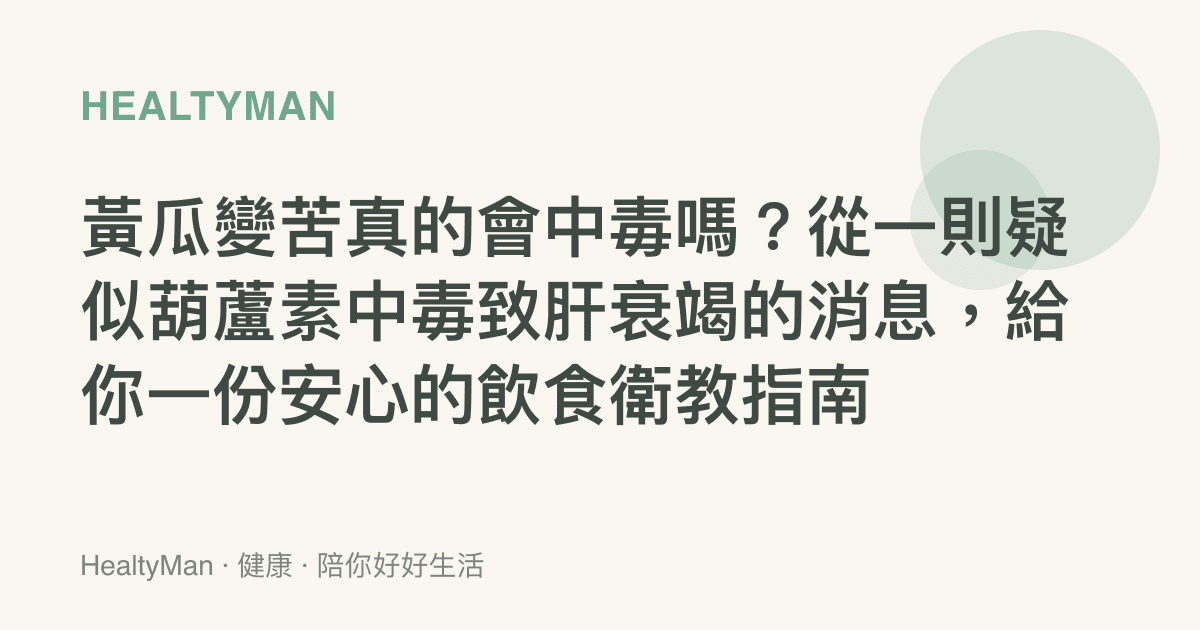 黃瓜變苦真的會中毒嗎？從一則疑似葫蘆素中毒致肝衰竭的消息，給你一份安心的飲食衛教指南