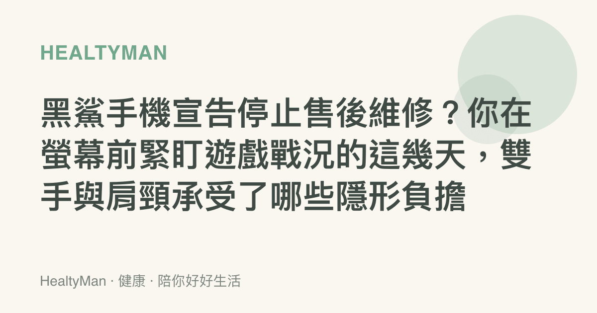 黑鯊手機宣告停止售後維修？你在螢幕前緊盯遊戲戰況的這幾天，雙手與肩頸承受了哪些隱形負擔