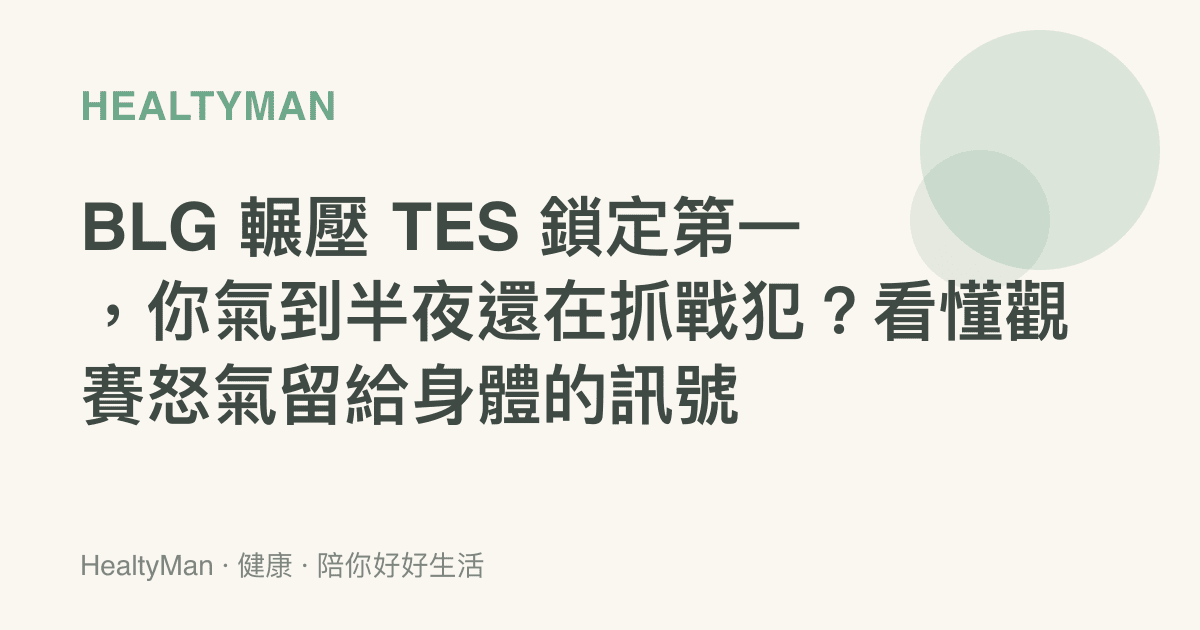 BLG 輾壓 TES 鎖定第一，你氣到半夜還在抓戰犯？看懂觀賽怒氣留給身體的訊號