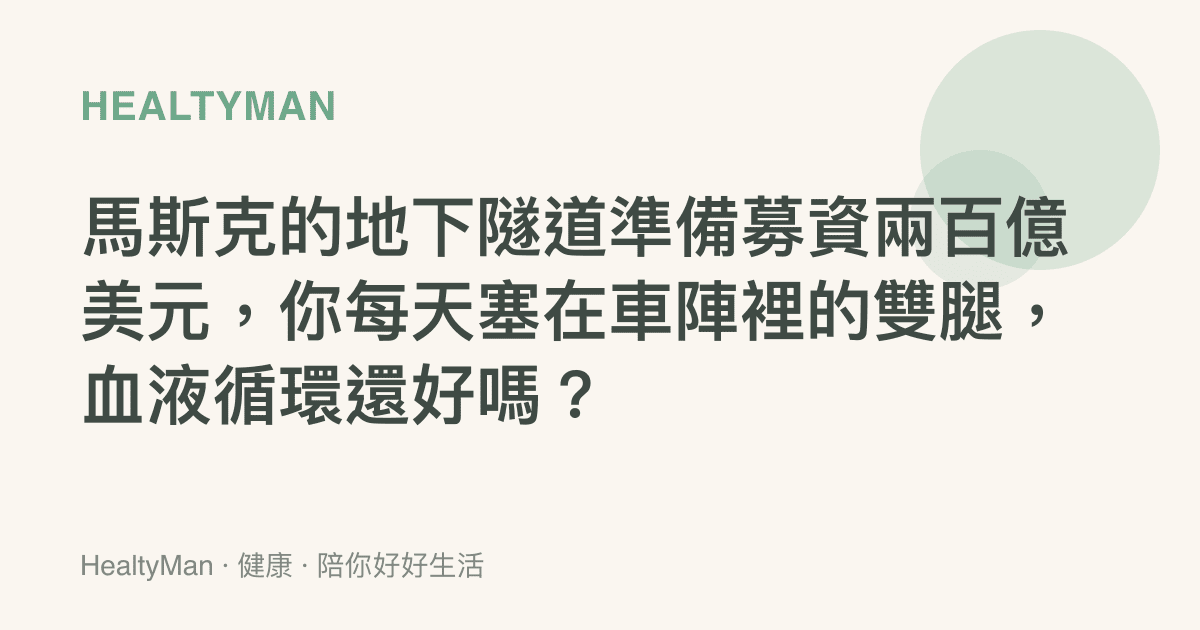 馬斯克的地下隧道準備募資兩百億美元，你每天塞在車陣裡的雙腿，血液循環還好嗎？