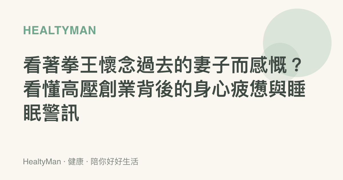 看著拳王懷念過去的妻子而感慨？看懂高壓創業背後的身心疲憊與睡眠警訊