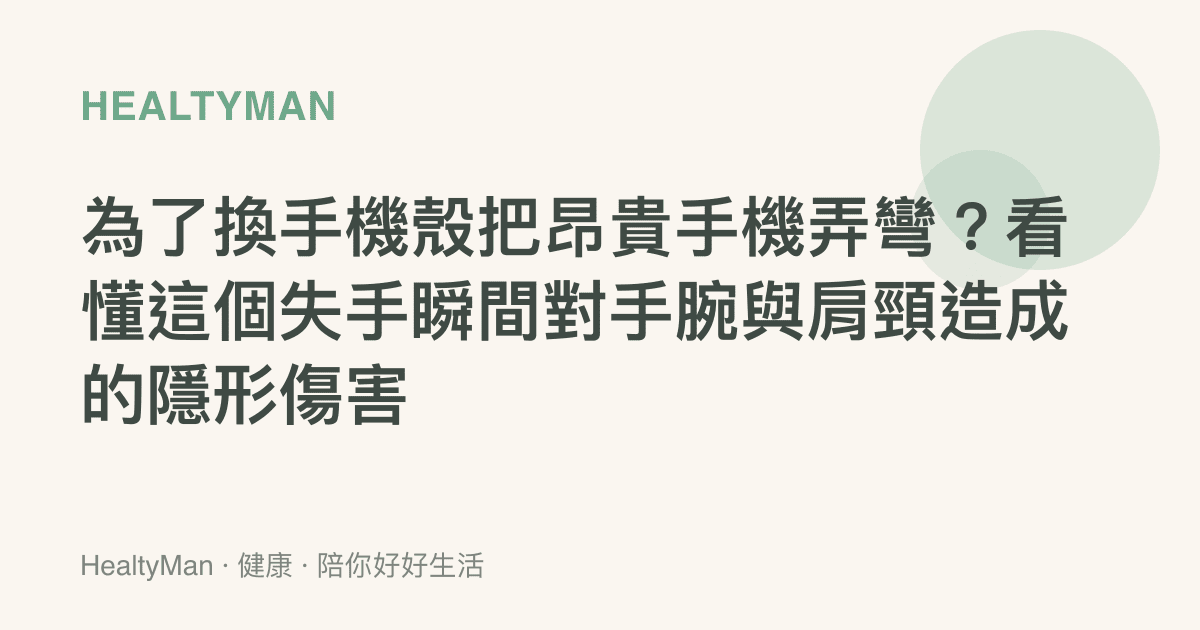 為了換手機殼把昂貴手機弄彎？看懂這個失手瞬間對手腕與肩頸造成的隱形傷害