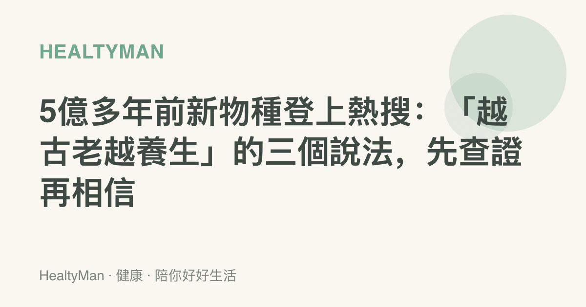 5億多年前新物種登上熱搜：「越古老越養生」的三個說法，先查證再相信