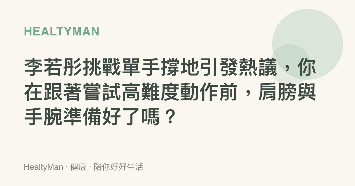 李若彤挑戰單手撐地引發熱議，你在跟著嘗試高難度動作前，肩膀與手腕準備好了嗎？